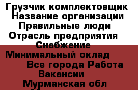 Грузчик-комплектовщик › Название организации ­ Правильные люди › Отрасль предприятия ­ Снабжение › Минимальный оклад ­ 24 000 - Все города Работа » Вакансии   . Мурманская обл.,Мончегорск г.